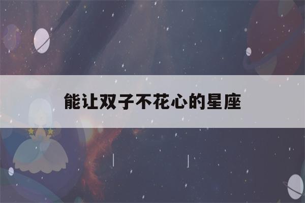 能让双子不花心的星座