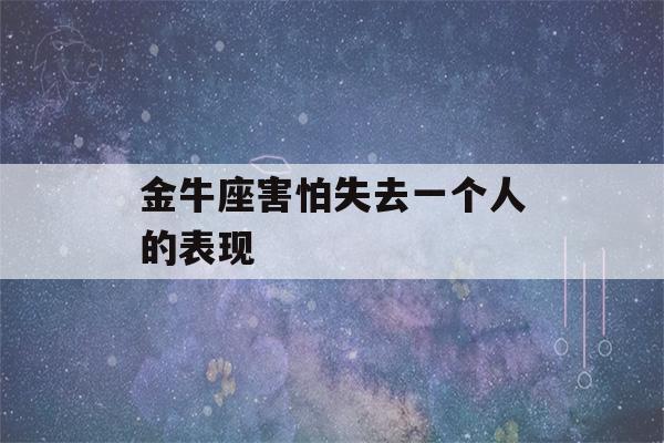 金牛座害怕失去一个人的表现