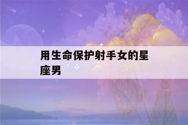 用生命保护射手女的星座男