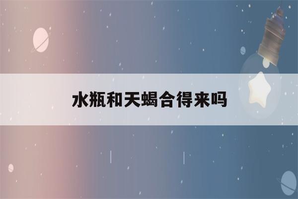 水瓶和天蝎合得来吗