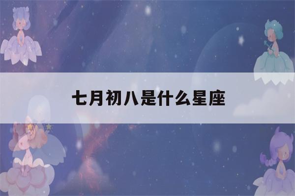 七月初八是什么星座