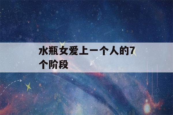 水瓶女爱上一个人的7个阶段