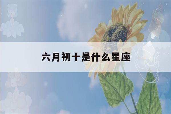 六月初十是什么星座