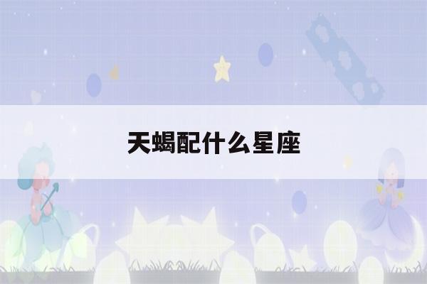 天蝎配什么星座