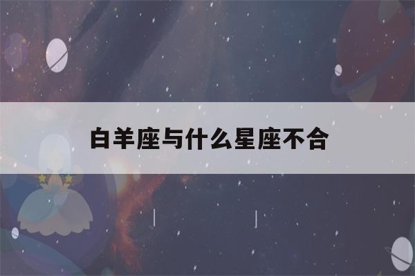 白羊座与什么星座不合