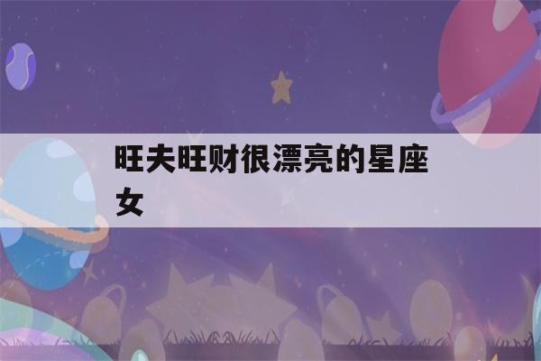 旺夫旺财很漂亮的星座女