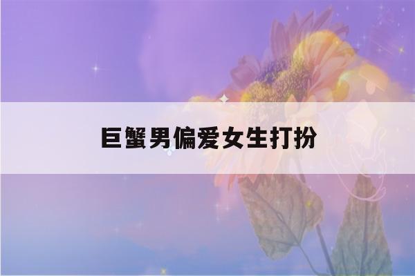 巨蟹男偏爱女生打扮