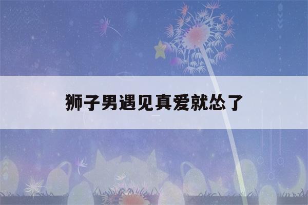 狮子男遇见真爱就怂了