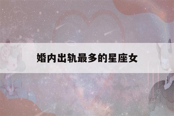 婚内出轨最多的星座女