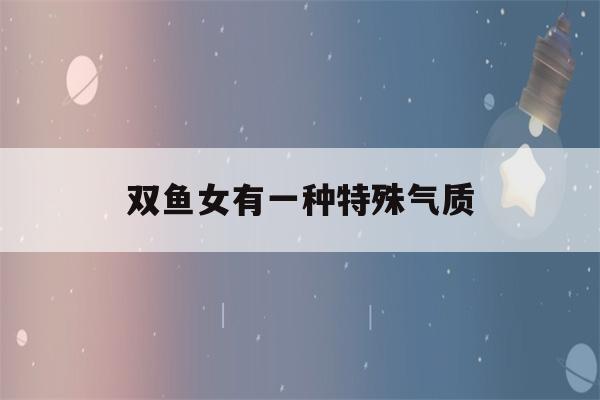 双鱼女有一种特殊气质