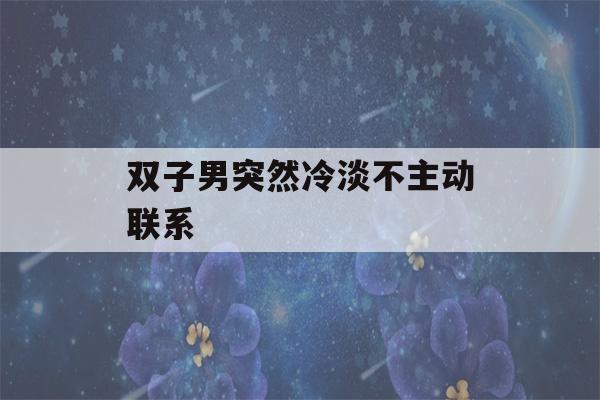 双子男突然冷淡不主动联系