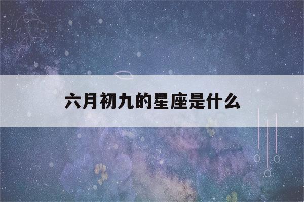 六月初九的星座是什么