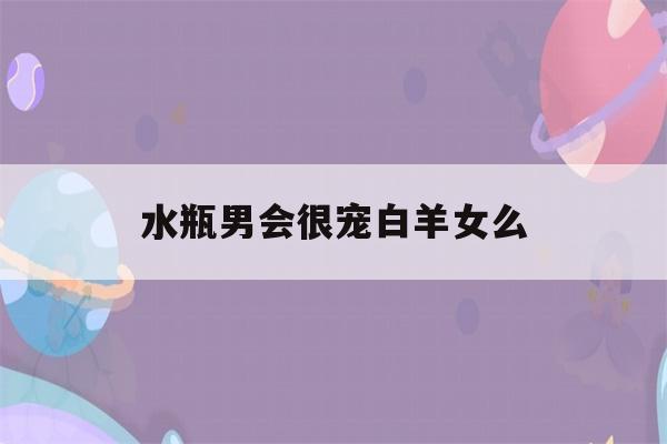 水瓶男会很宠白羊女么