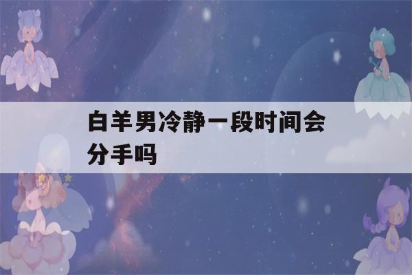 白羊男冷静一段时间会分手吗