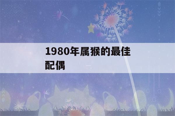 1980年属猴的最佳配偶