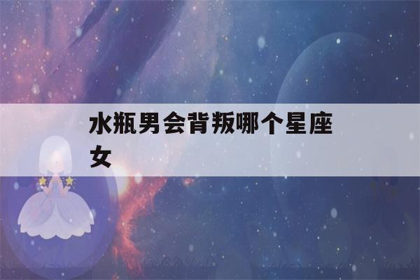 水瓶男会背叛哪个星座女