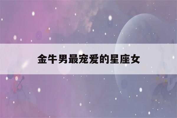 金牛男最宠爱的星座女