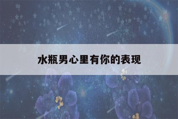 水瓶男心里有你的表现