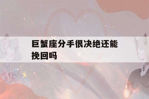 巨蟹座分手很决绝还能挽回吗