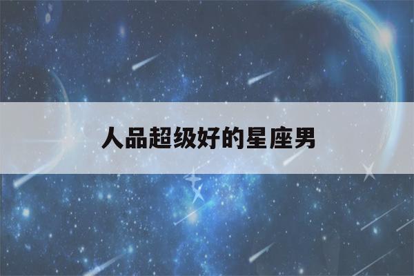 人品超级好的星座男