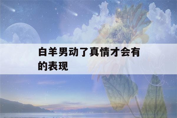 白羊男动了真情才会有的表现