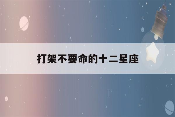 打架不要命的十二星座