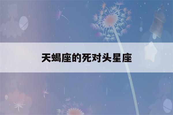 天蝎座的死对头星座