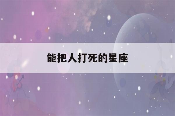 能把人打死的星座