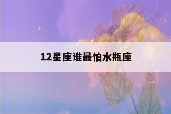 12星座谁最怕水瓶座