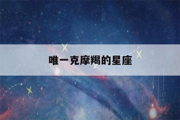 唯一克摩羯的星座