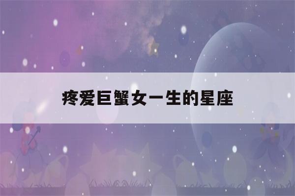 疼爱巨蟹女一生的星座