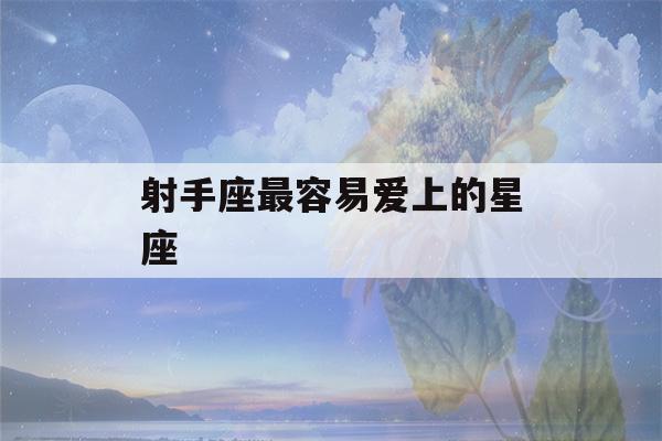 射手座最容易爱上的星座