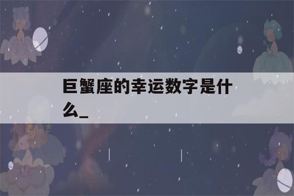 巨蟹座的幸运数字是什么_