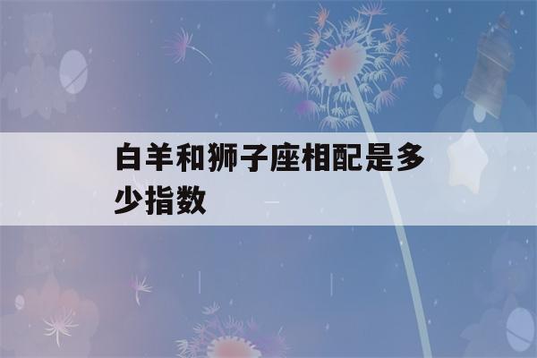 白羊和狮子座相配是多少指数