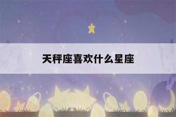 天秤座喜欢什么星座