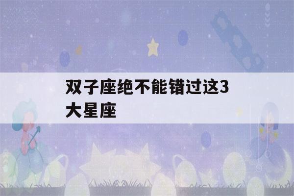 双子座绝不能错过这3大星座