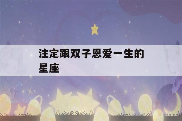 注定跟双子恩爱一生的星座