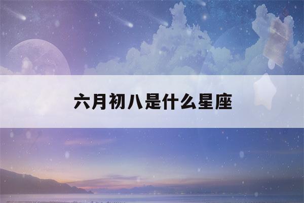 六月初八是什么星座