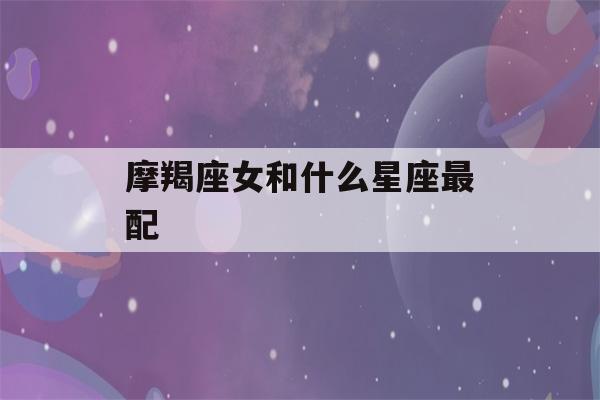 摩羯座女和什么星座最配