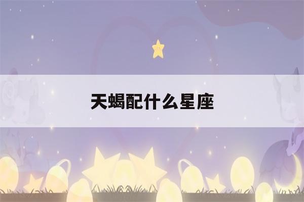 天蝎配什么星座