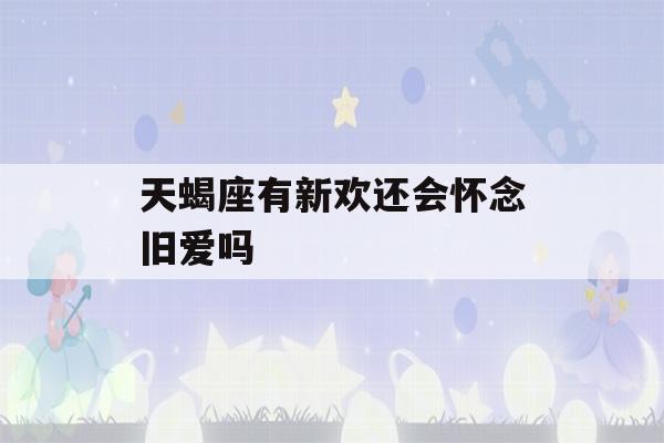 天蝎座有新欢还会怀念旧爱吗