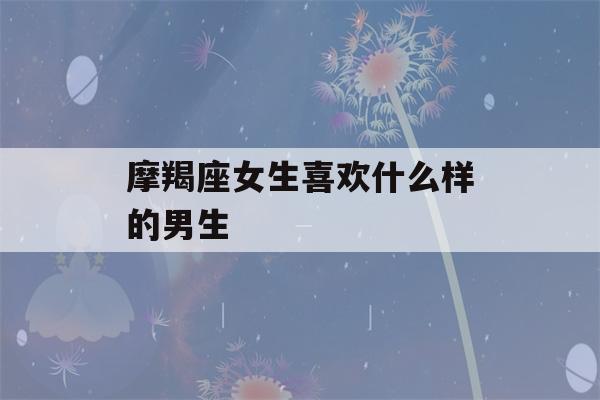 摩羯座女生喜欢什么样的男生