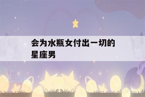 会为水瓶女付出一切的星座男