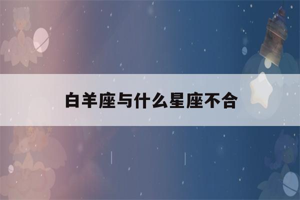 白羊座与什么星座不合