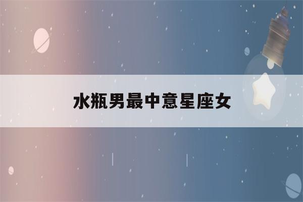 水瓶男最中意星座女