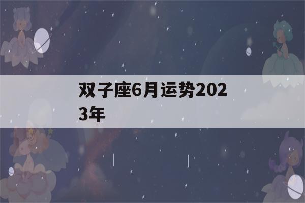 双子座6月运势2023年