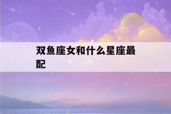 双鱼座女和什么星座最配