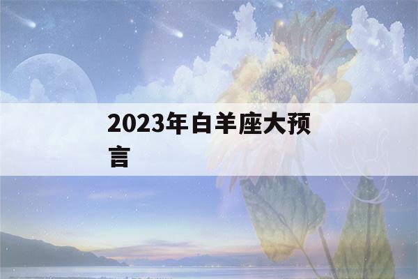 2023年白羊座大预言