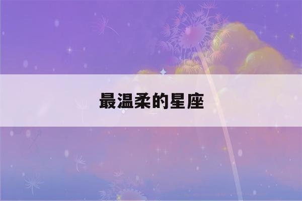 最温柔的星座