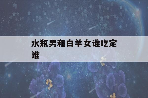 水瓶男和白羊女谁吃定谁